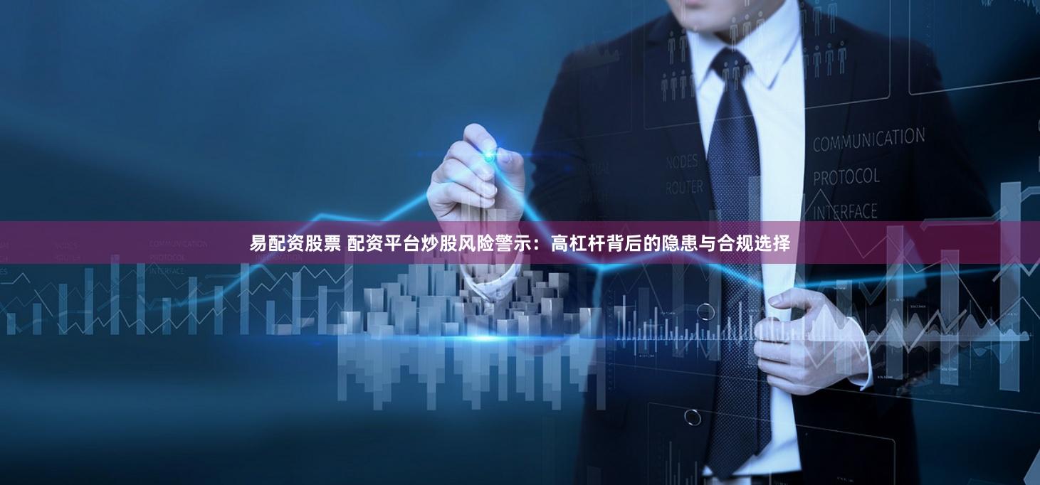 易配资股票 配资平台炒股风险警示：高杠杆背后的隐患与合规选择