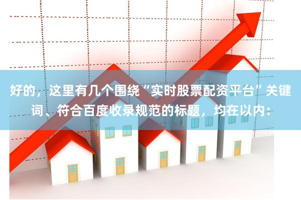 好的，这里有几个围绕“实时股票配资平台”关键词、符合百度收录规范的标题，均在以内：